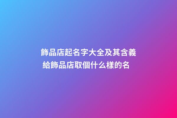 飾品店起名字大全及其含義 給飾品店取個什么樣的名-第1張-店鋪起名-玄機派
